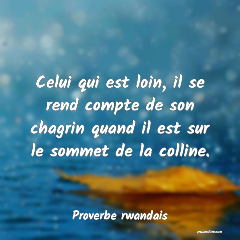 Celui qui est loin, il se rend compte de son chagrin quand il est sur le sommet de la colline.