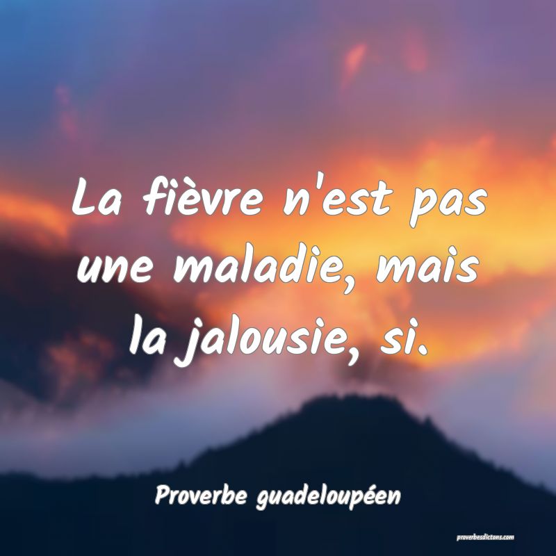 La fièvre n'est pas une maladie, mais la jalousie, si.