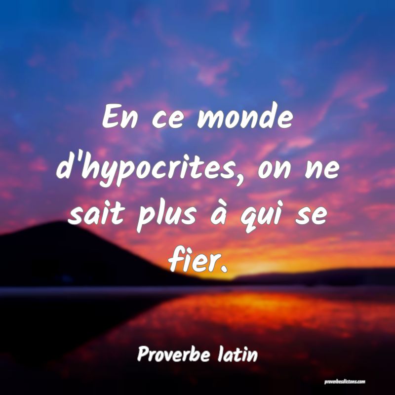 En ce monde d'hypocrites, on ne sait plus à qui se fier.