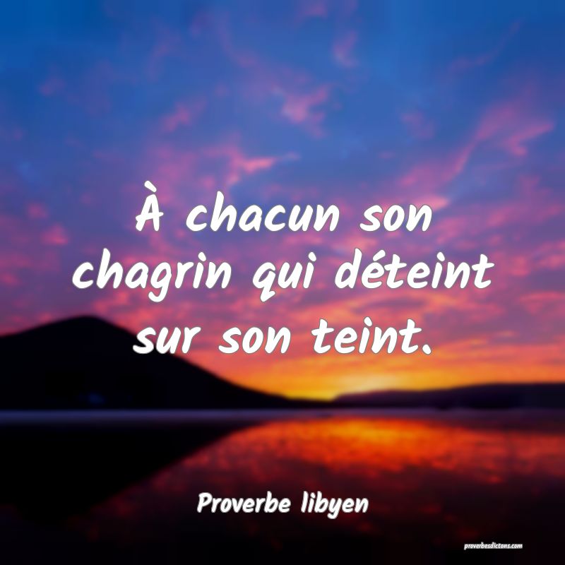 À chacun son chagrin qui déteint sur son teint.
