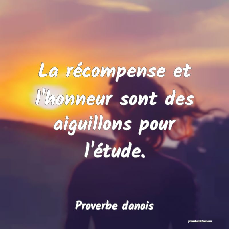 La récompense et l'honneur sont des aiguillons pour l'étude.