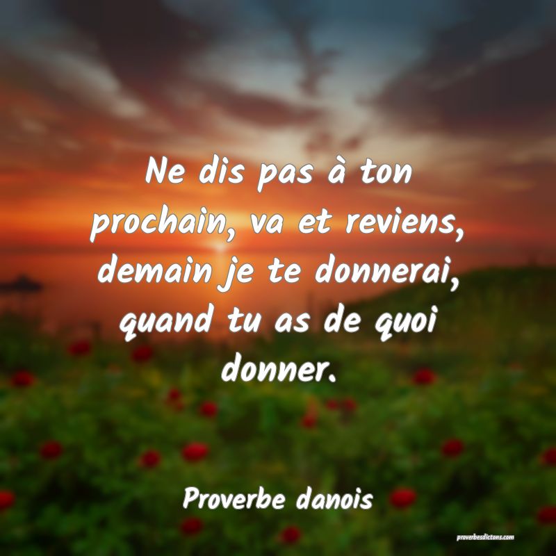 Ne dis pas à ton prochain, va et reviens, demain je te donnerai, quand tu as de quoi donner.
