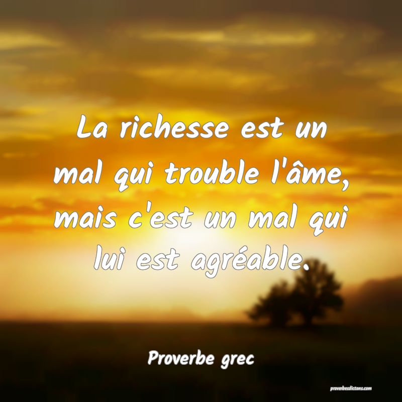 La richesse est un mal qui trouble l'âme, mais c'est un mal qui lui est agréable.