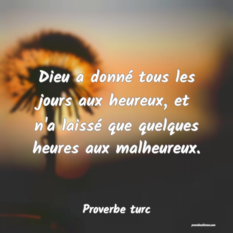 Dieu a donné tous les jours aux heureux, et n'a laissé que quelques heures aux malheureux.