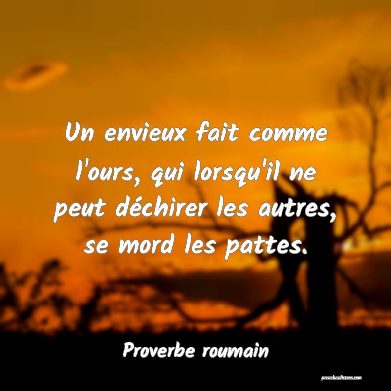 Un envieux fait comme l'ours, qui lorsqu'il ne peut déchirer les autres, se mord les pattes.