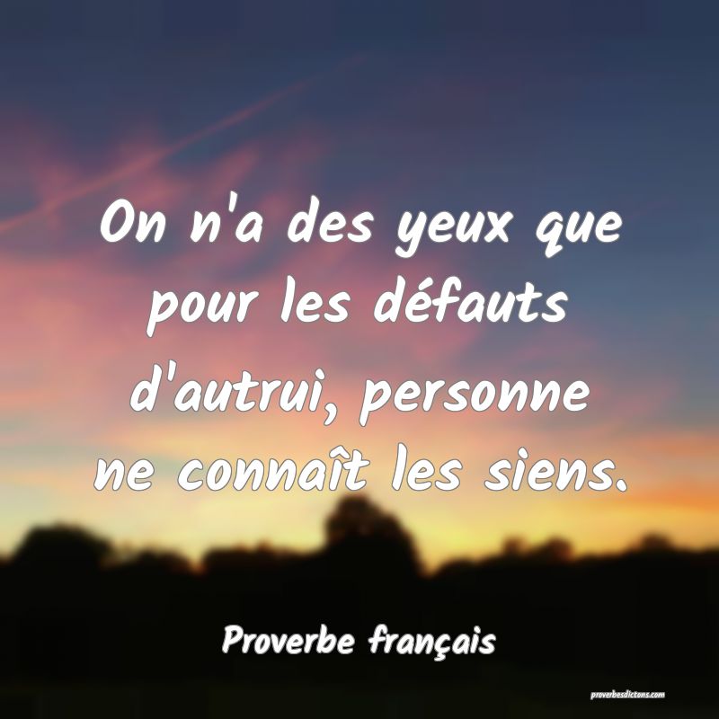 On n'a des yeux que pour les défauts d'autrui, personne ne connaît les siens.
