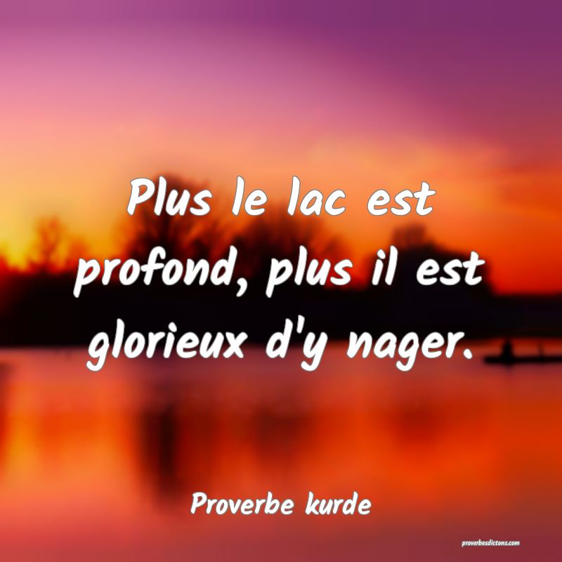 Plus le lac est profond, plus il est glorieux d'y nager.
