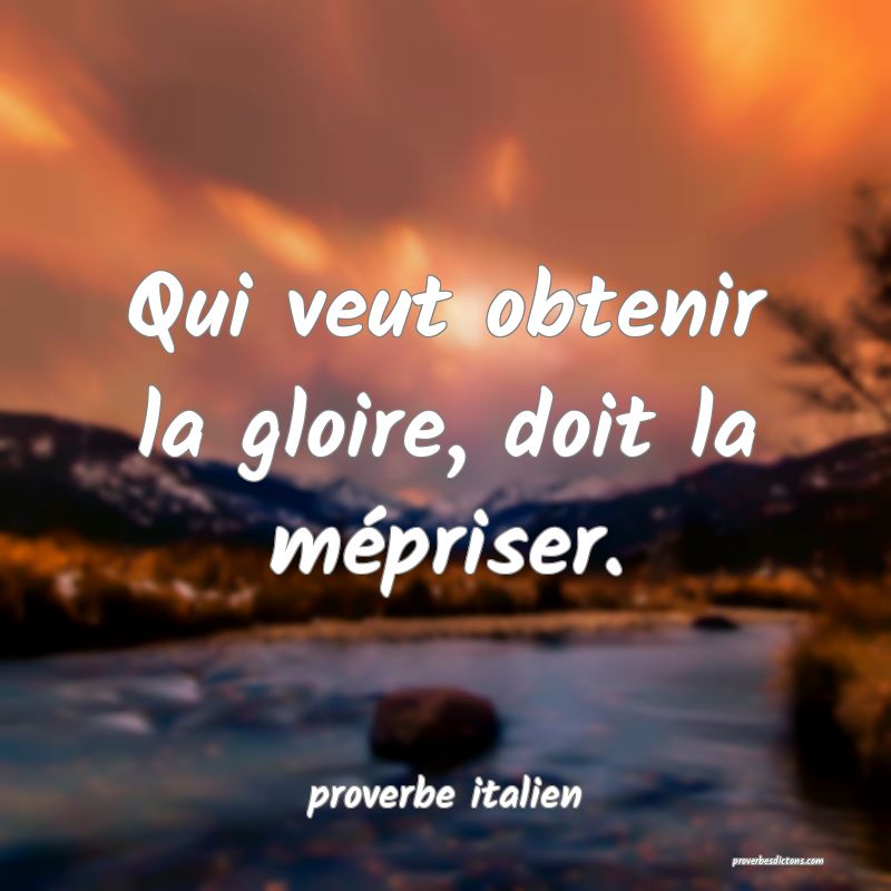  Qui veut obtenir la gloire, doit la mépriser.