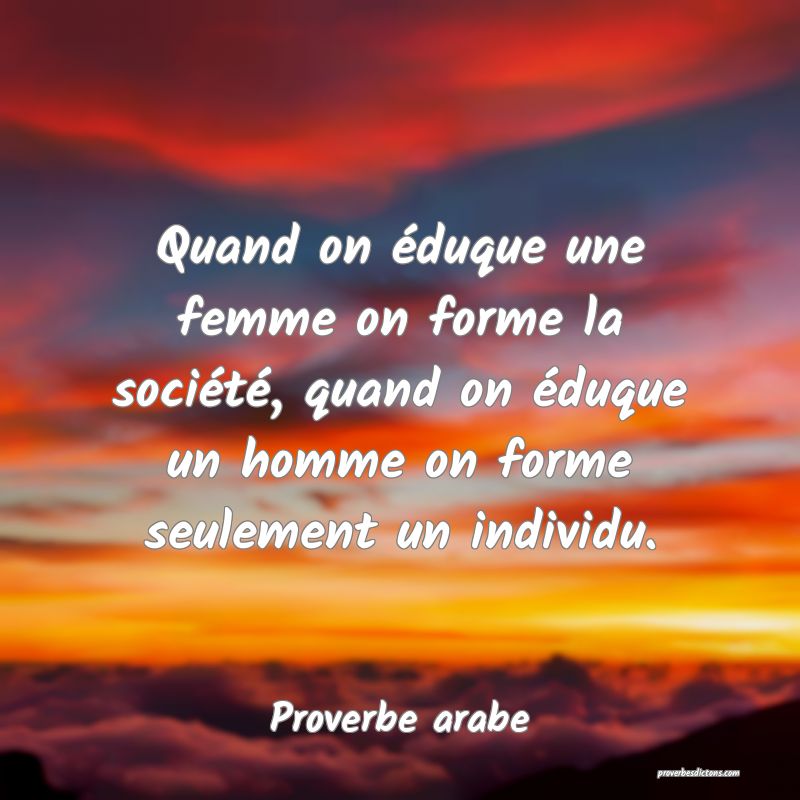 Quand on éduque une femme on forme la société, quand on éduque un homme on forme seulement un individu.