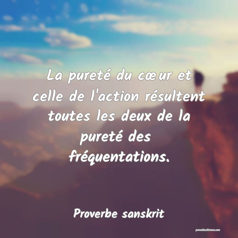 La pureté du cœur et celle de l'action résultent toutes les deux de la pureté des  fréquentations.
