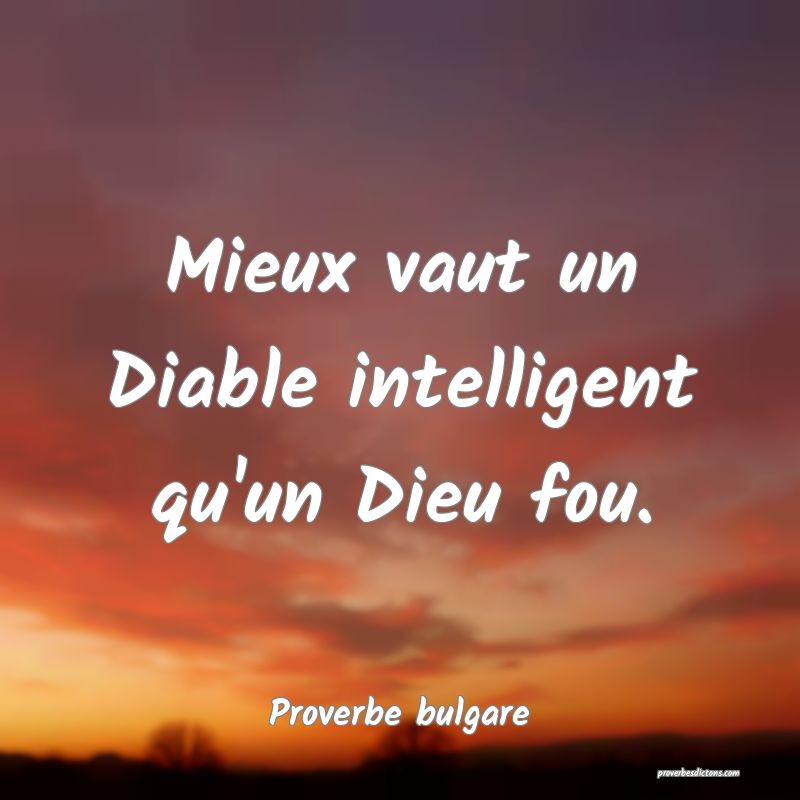 Mieux vaut un Diable intelligent qu'un Dieu fou.