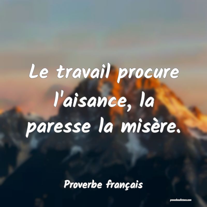 Le travail procure l'aisance, la paresse la misère.