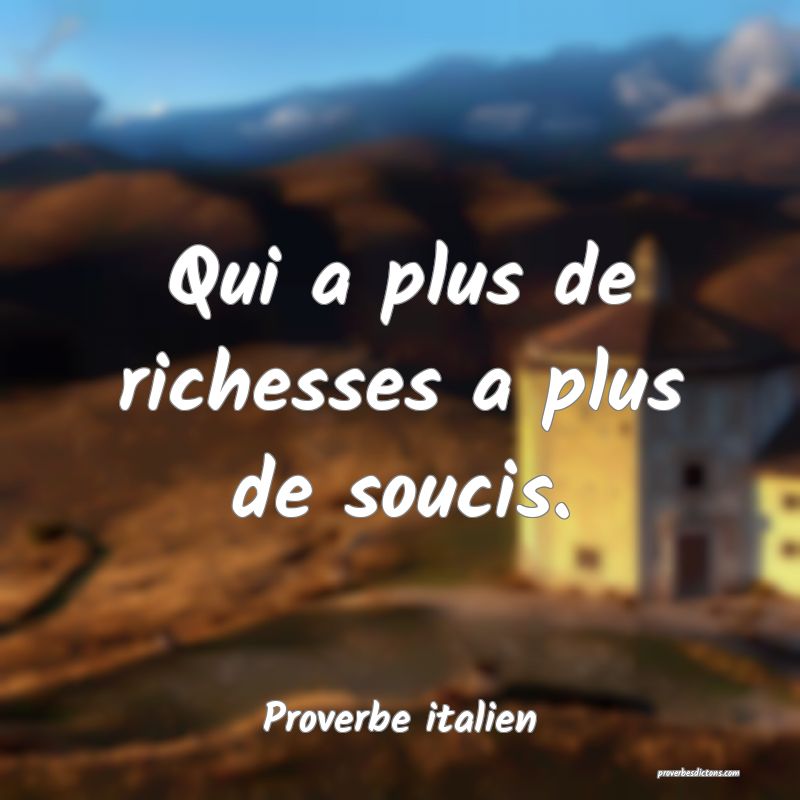 Qui a plus de richesses a plus de soucis.
