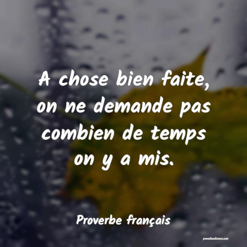 A chose bien faite, on ne demande pas combien de temps on y a mis.