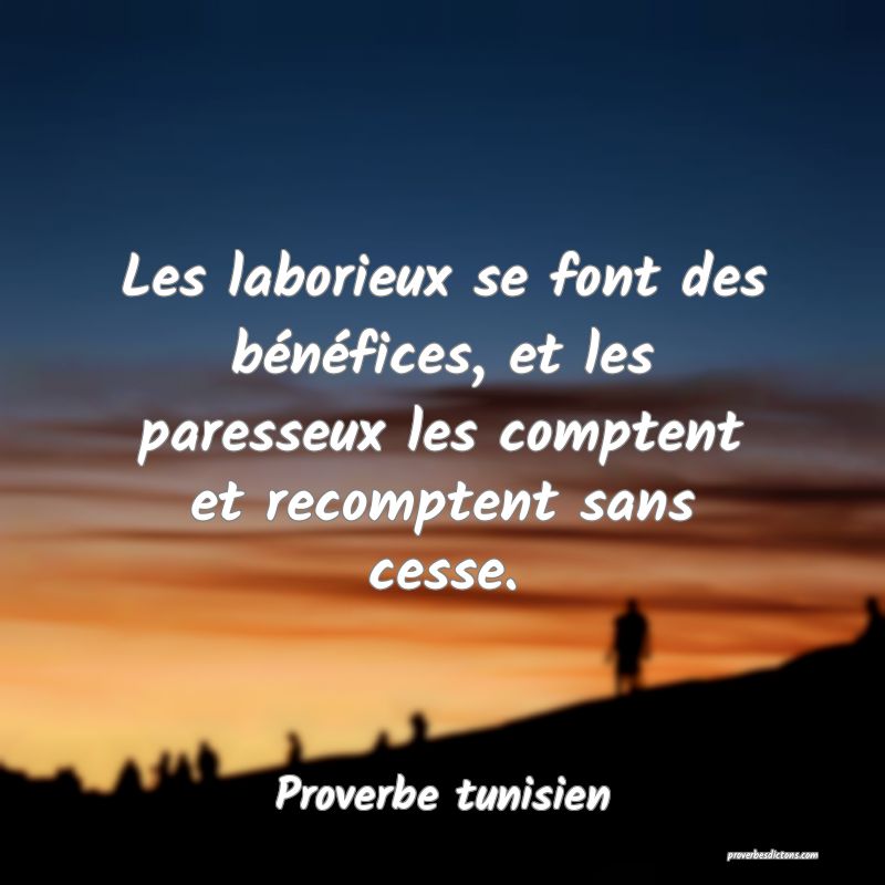 Les laborieux se font des bénéfices, et les paresseux les comptent et recomptent sans cesse.