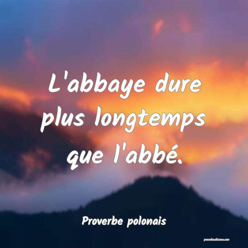 L'abbaye dure plus longtemps que l'abbé.