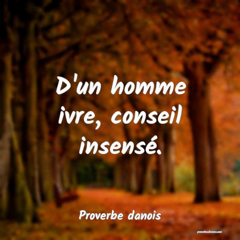 D'un homme ivre, conseil insensé.