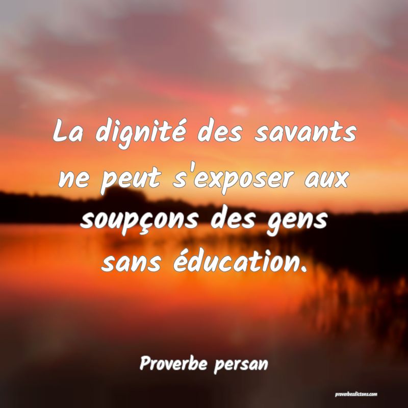 La dignité des savants ne peut s'exposer aux soupçons des gens sans éducation.