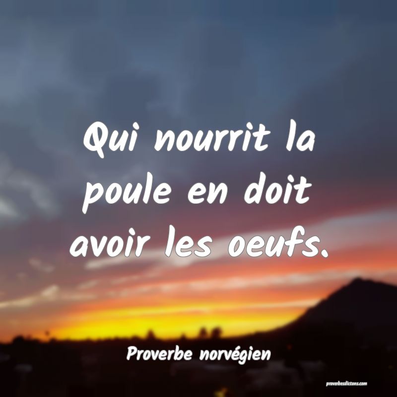 Qui nourrit la poule en doit avoir les oeufs.