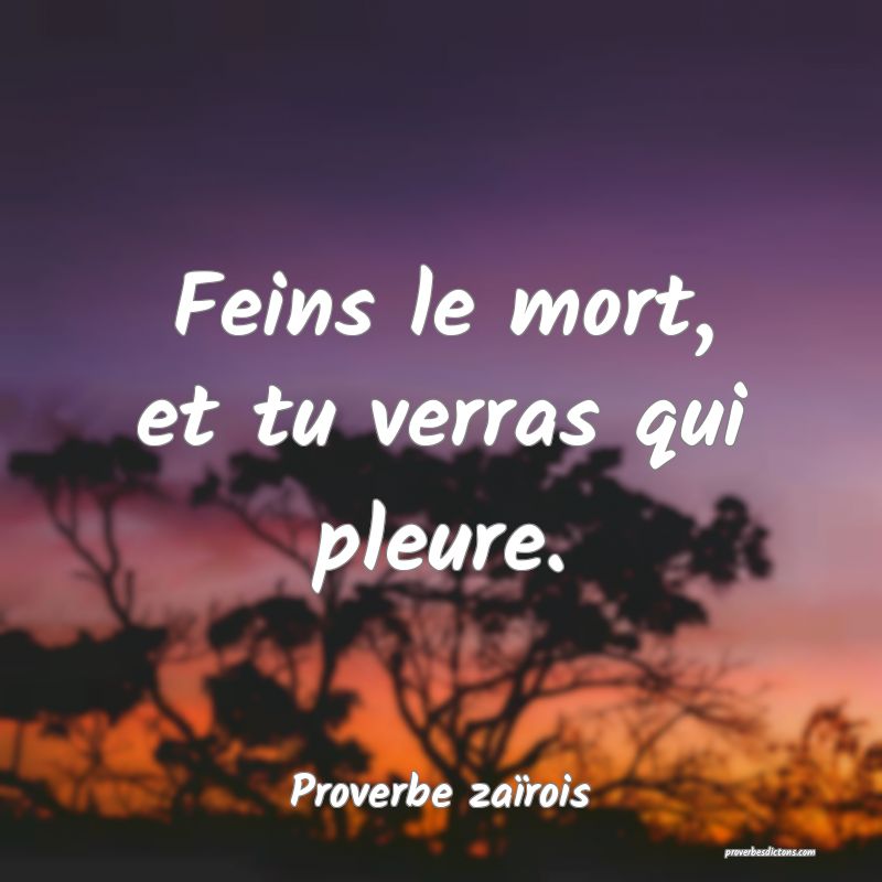 Feins le mort, et tu verras qui pleure.