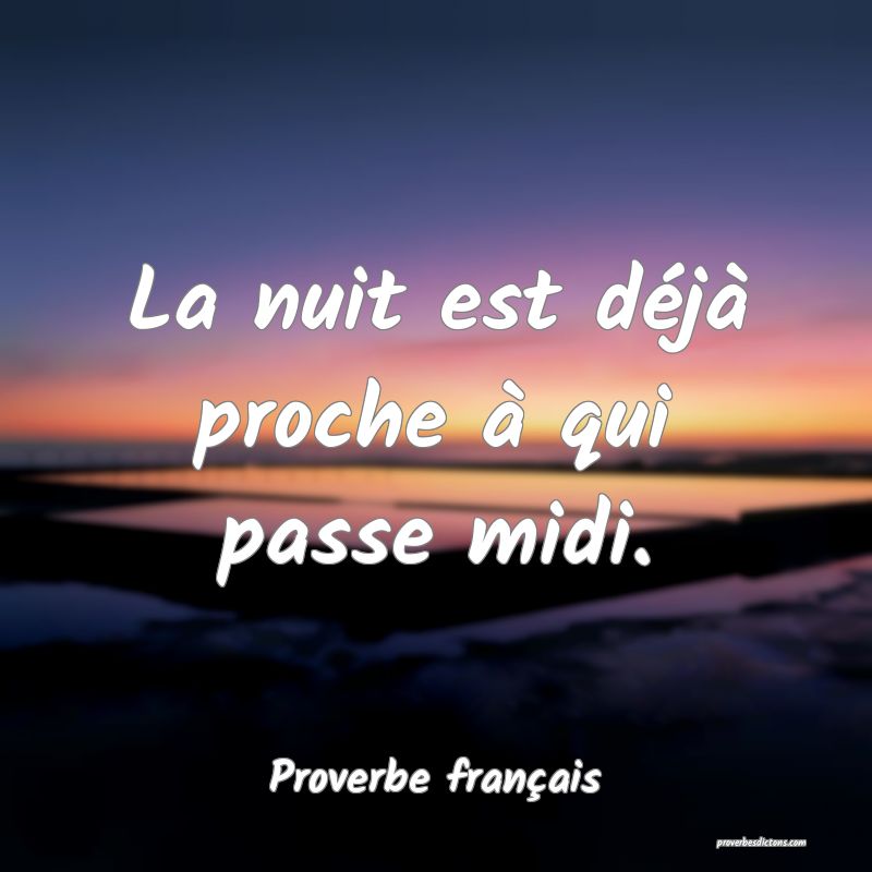 La nuit est déjà proche à qui passe midi.
