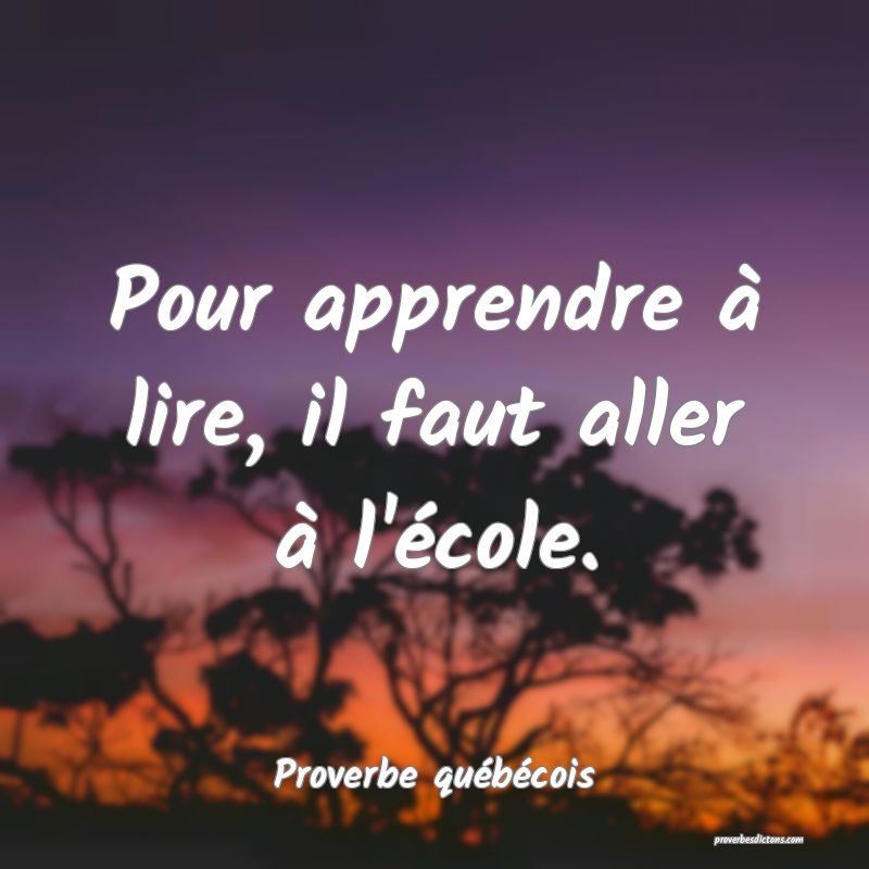  Pour apprendre à lire, il faut aller à l'école.