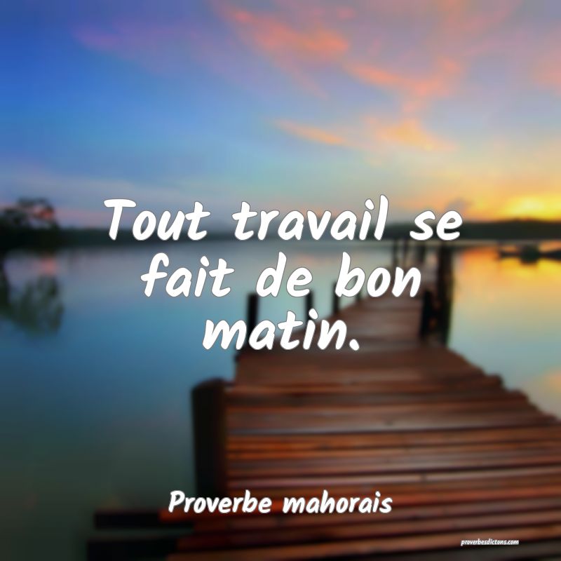 Tout travail se fait de bon matin.