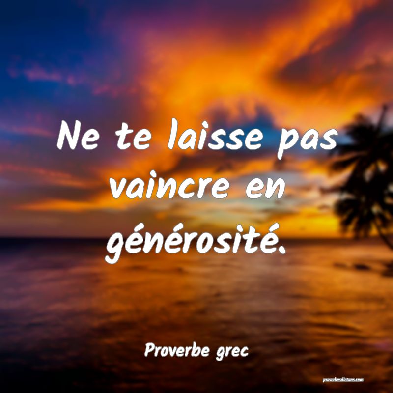 Ne te laisse pas vaincre en générosité.