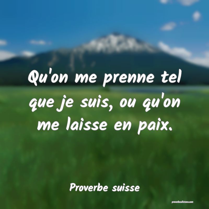 Qu'on me prenne tel que je suis, ou qu'on me laisse en paix.