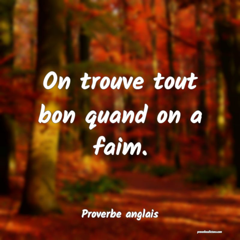 On trouve tout bon quand on a faim.