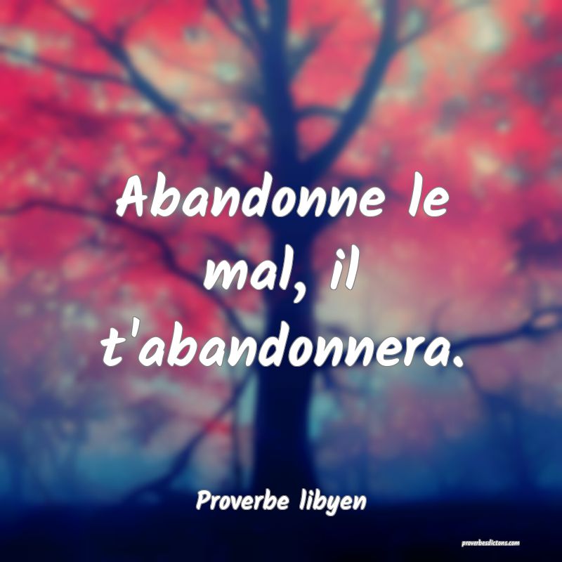 Abandonne le mal, il t'abandonnera.
