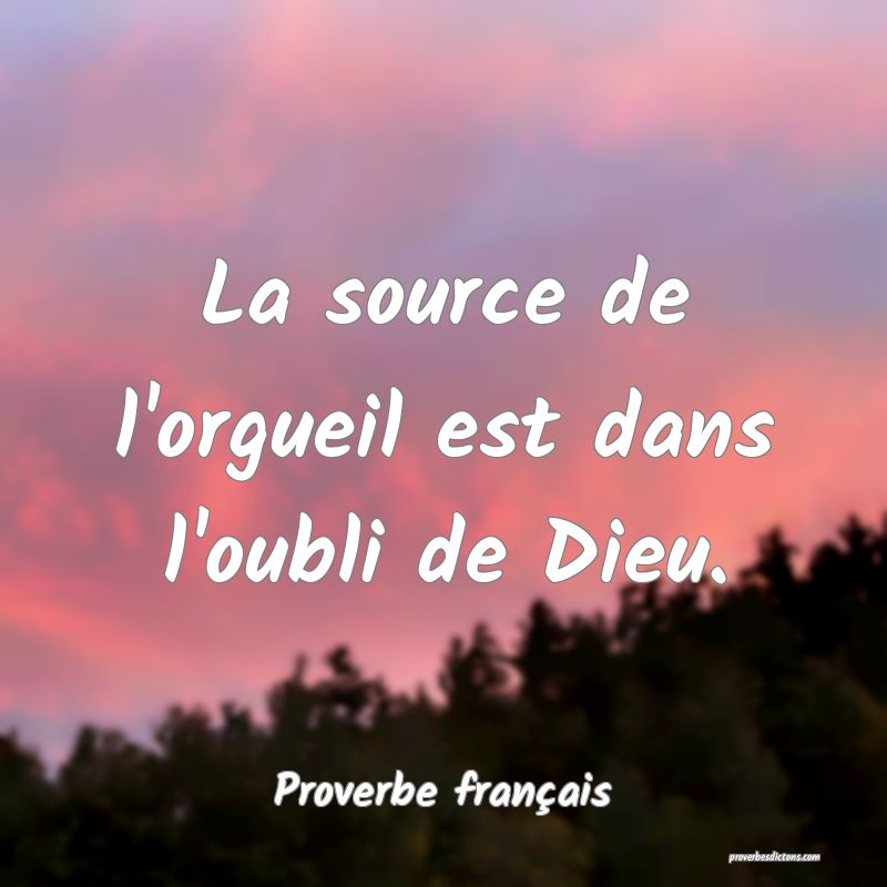 La source de l'orgueil est dans l'oubli de Dieu.