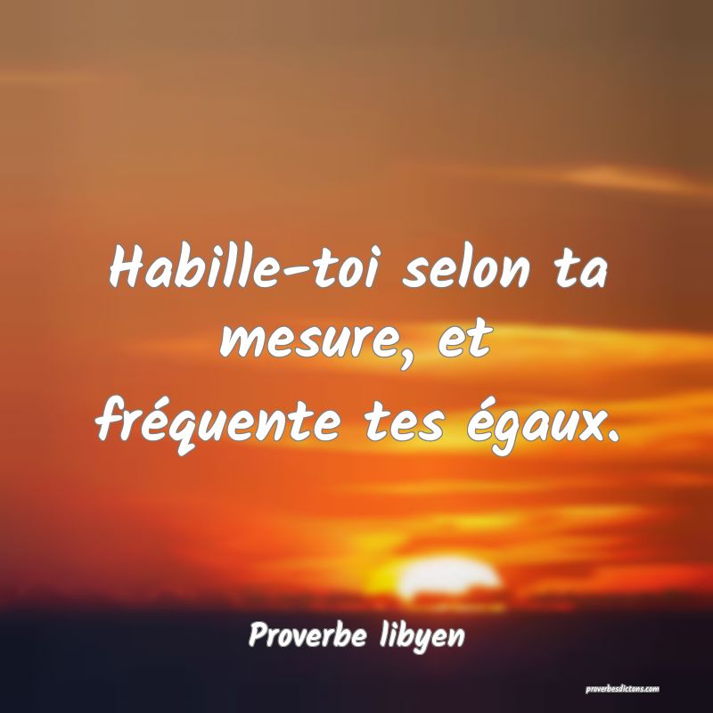 Habille-toi selon ta mesure, et fréquente tes égaux.