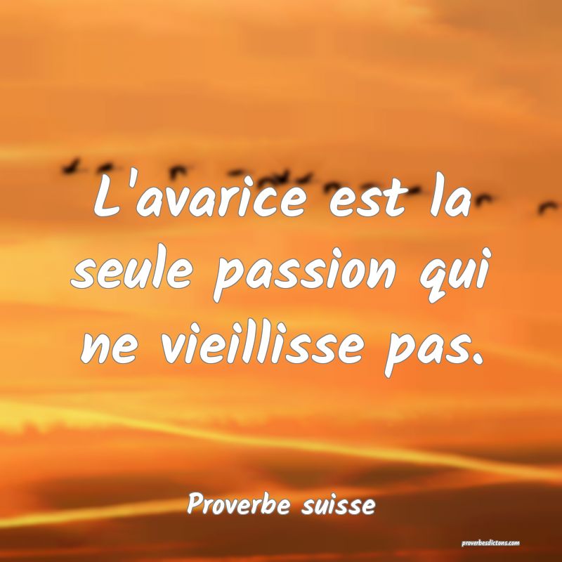 L'avarice est la seule passion qui ne vieillisse pas.