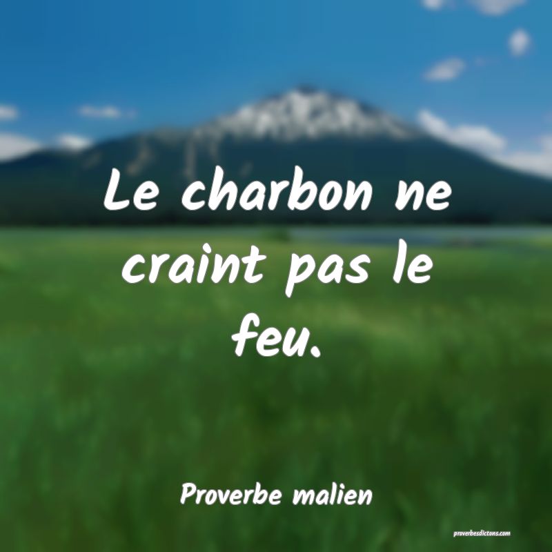 Le charbon ne craint pas le feu.