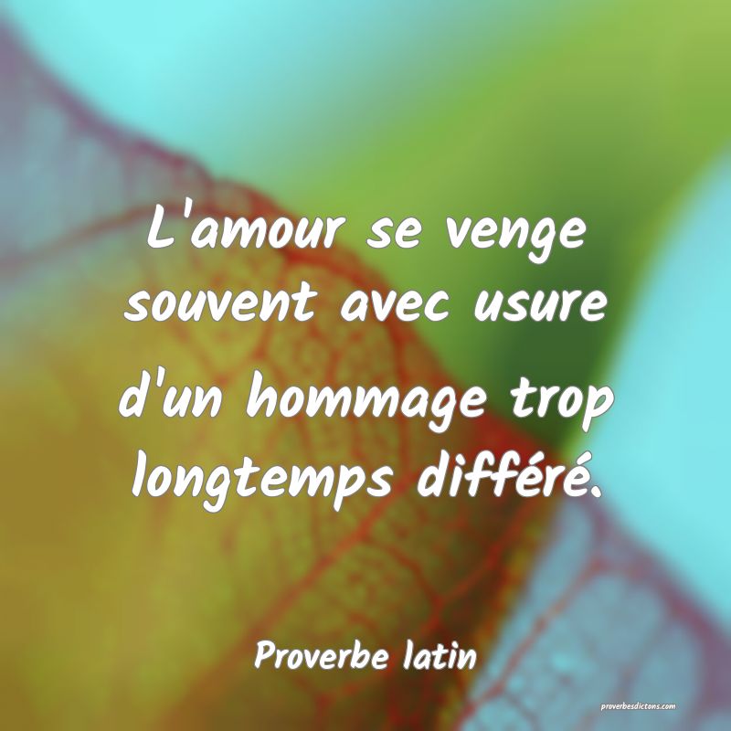 L'amour se venge souvent avec usure d'un hommage trop longtemps différé.