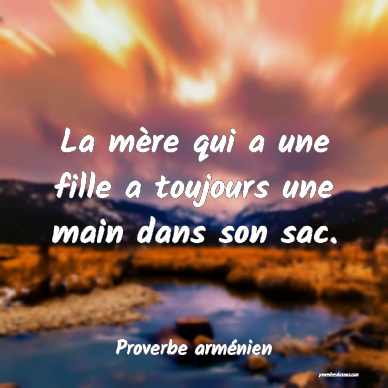 La mère qui a une fille a toujours une main dans son sac.