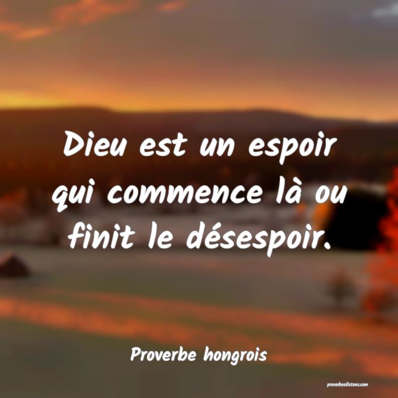 Dieu est un espoir qui commence là ou finit le désespoir.