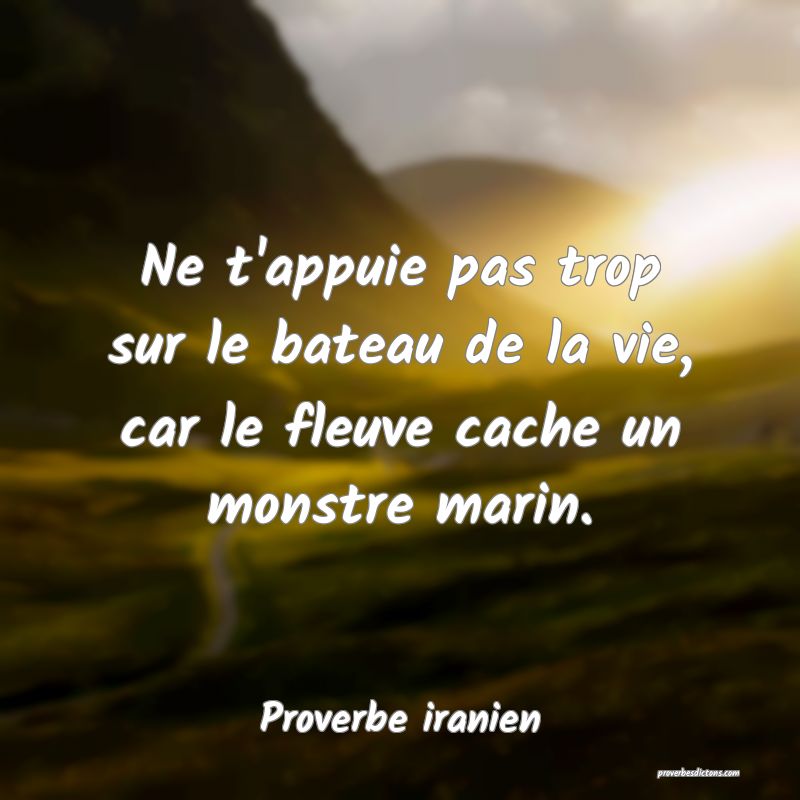 Ne t'appuie pas trop sur le bateau de la vie, car le fleuve cache un monstre marin.