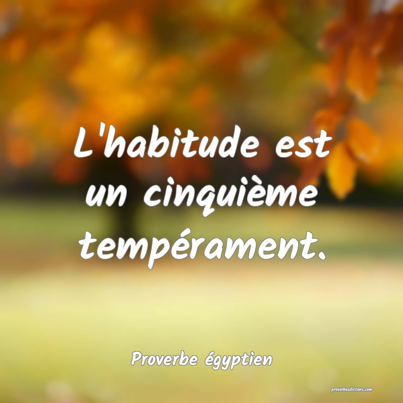 L'habitude est un cinquième tempérament.