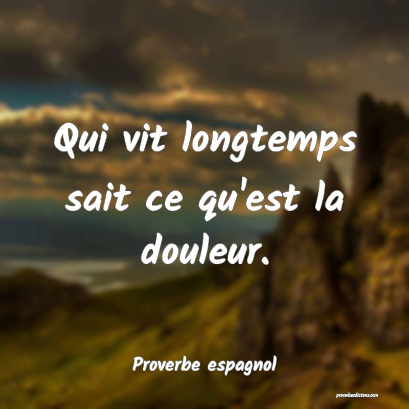 Qui vit longtemps sait ce qu'est la douleur.