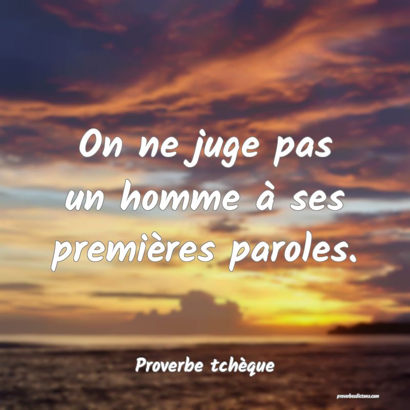 On ne juge pas un homme à ses premières paroles.