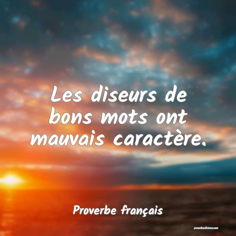 Les diseurs de bons mots ont mauvais caractère.