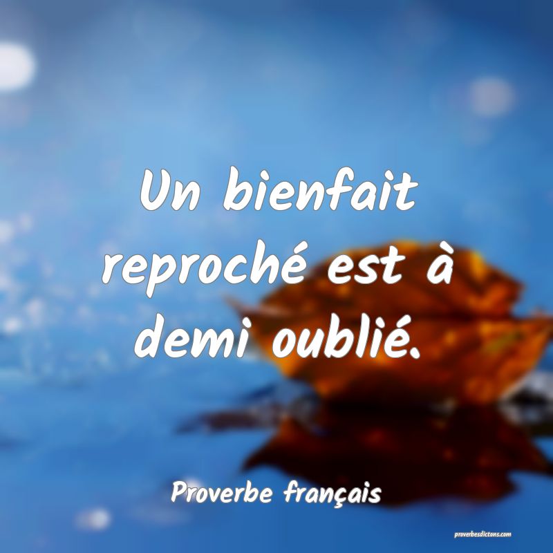 Un bienfait reproché est à demi oublié.