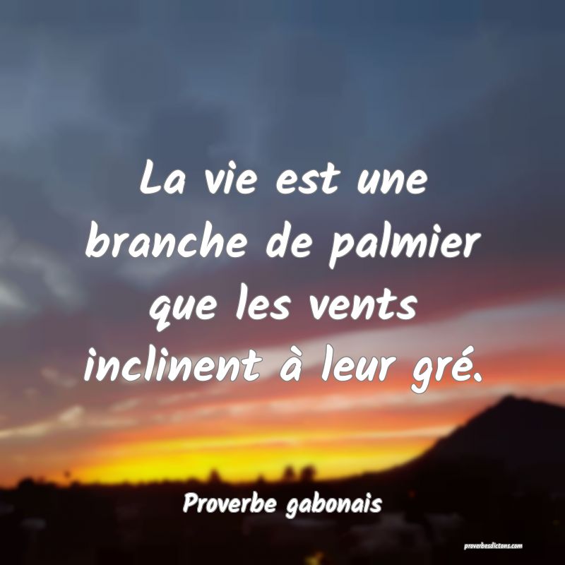 La vie est une branche de palmier que les vents inclinent à leur gré.