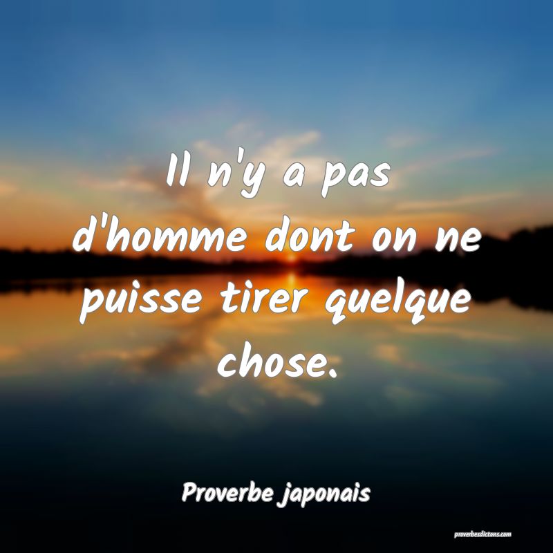 Il n'y a pas d'homme dont on ne puisse tirer quelque chose.