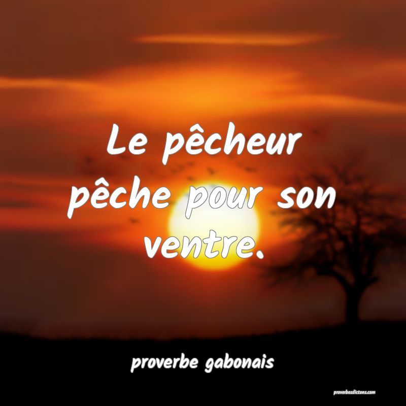  Le pêcheur pêche pour son ventre.