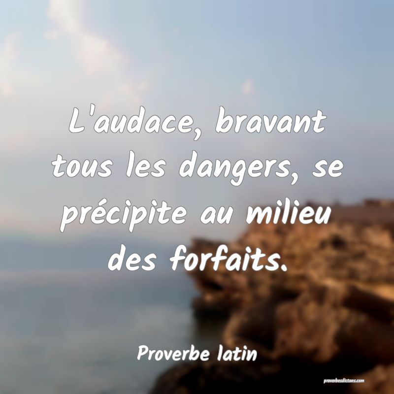 L'audace, bravant tous les dangers, se précipite au milieu des forfaits.