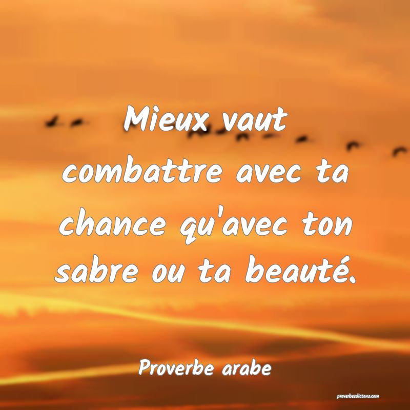 Mieux vaut combattre avec ta chance qu'avec ton sabre ou ta beauté.