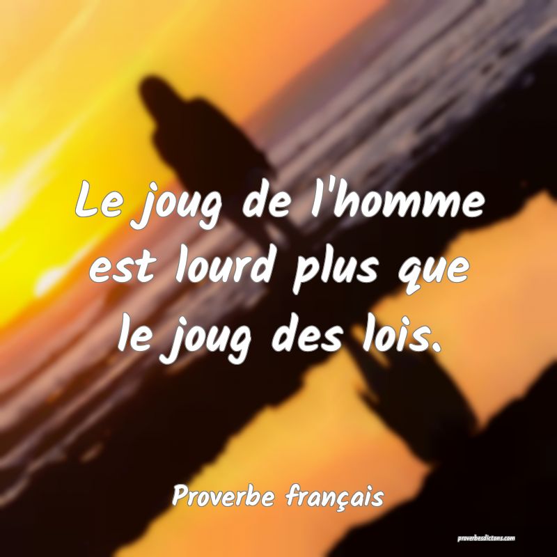Le joug de l'homme est lourd plus que le joug des lois.